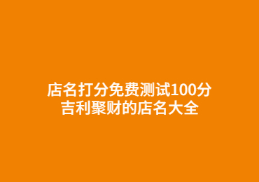 唐山店名打分免费测试100分 吉利聚财的店名大全