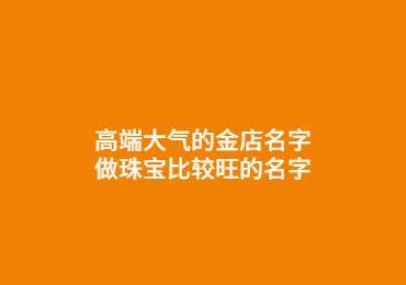 厦门高端大气的金店名字,做珠宝比较旺的名字