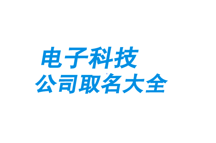 ​电子科技公司取名大全-电子产品公司起名大全参考