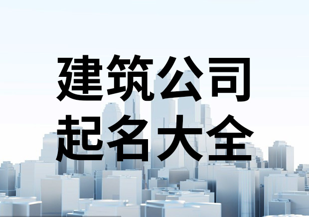 建筑公司起名字大全- 建筑公司取名指南