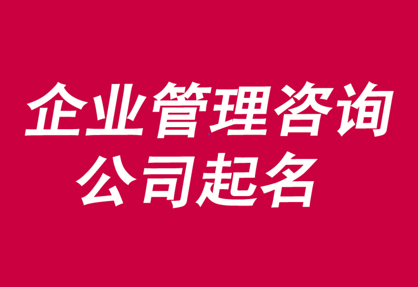 企业管理咨询有限公司起名大全-企业管理公司取名字怎么取