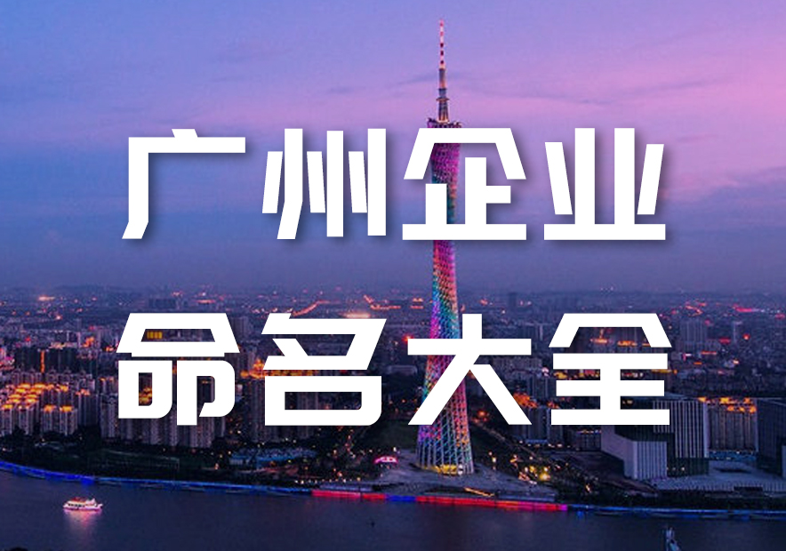 广州企业命名指南-广州公司起名有名的大师-广州企业名称大全