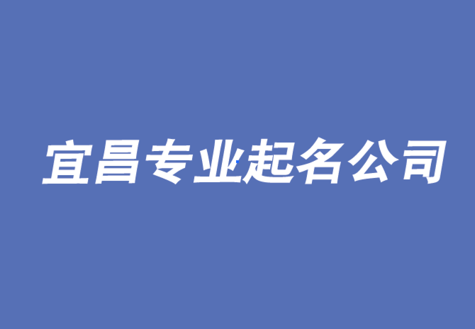 宜昌公司起名-从出色的起名公司开始-宜昌公司取名排名