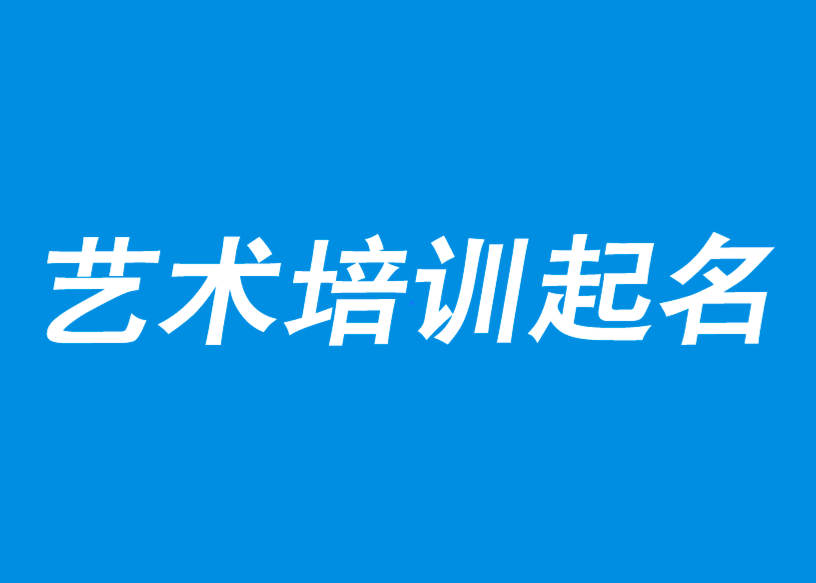 艺术培训中心取名-艺术培训学校起名-艺术培训机构创意名字