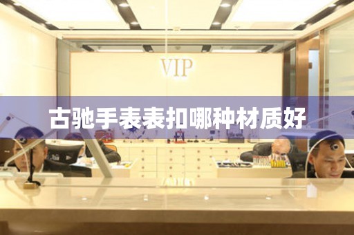  古驰手表表扣哪种材质好 手表维修知识库