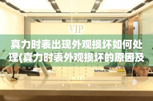  真力时表出现外观损坏如何处理(真力时表外观损坏的原因及解决方法) 手表维修知识库