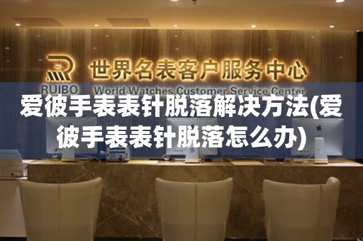  爱彼手表表针脱落解决方法(爱彼手表表针脱落怎么办) 手表维修知识库