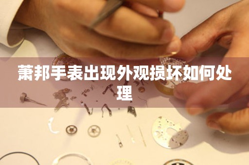  萧邦手表出现外观损坏如何处理 手表维修知识库