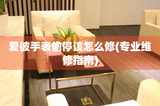  爱彼手表偷停该怎么修(专业维修指南) 手表维修知识库