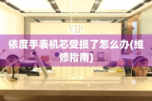  依度手表机芯受损了怎么办(维修指南) 手表维修知识库
