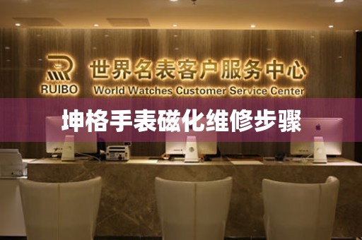  坤格手表磁化维修步骤 手表维修知识库