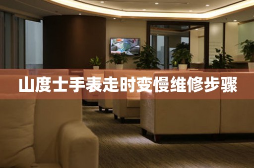  山度士手表走时变慢维修步骤 手表维修知识库