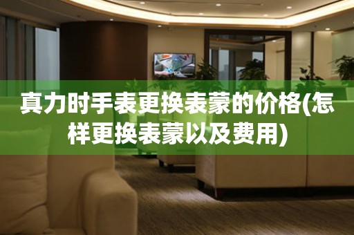 真力时手表更换表蒙的价格(怎样更换表蒙以及费用) 手表维修知识库