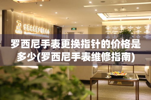  罗西尼手表更换指针的价格是多少(罗西尼手表维修指南) 手表维修知识库