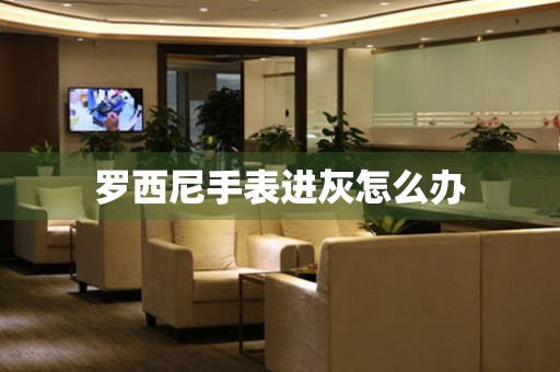  罗西尼手表进灰怎么办 手表维修知识库