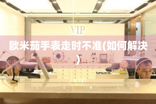 欧米茄手表走时不准(如何解决) 手表维修知识库