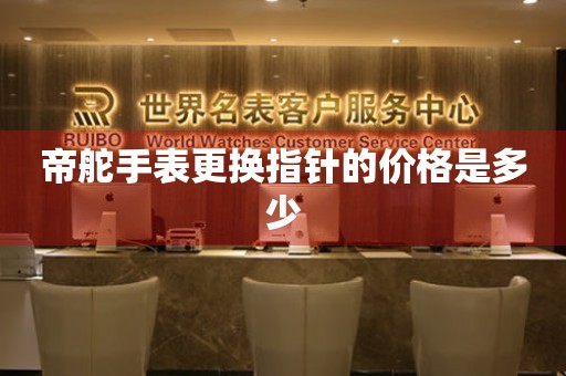  帝舵手表更换指针的价格是多少 手表维修知识库