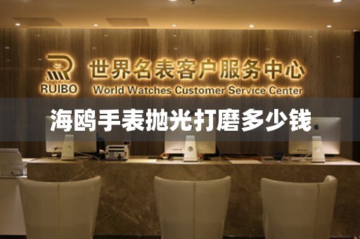 海鸥手表抛光打磨多少钱 手表维修知识库