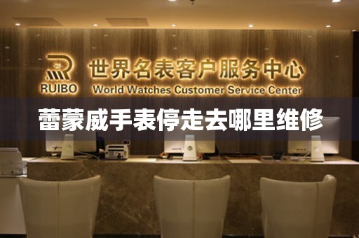  蕾蒙威手表停走去哪里维修 手表维修知识库