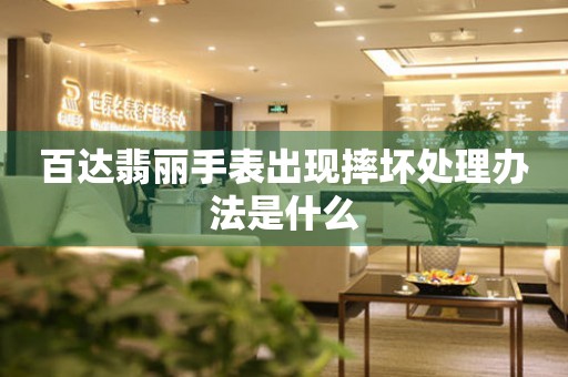  百达翡丽手表出现摔坏处理办法是什么 手表维修知识库