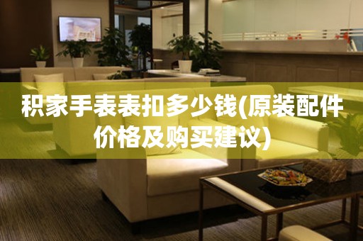  积家手表表扣多少钱(原装配件价格及购买建议) 手表维修知识库