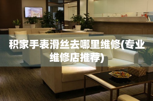  积家手表滑丝去哪里维修(专业维修店推荐) 手表维修知识库