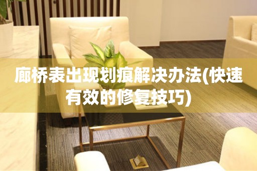  廊桥表出现划痕解决办法(快速有效的修复技巧) 手表维修知识库