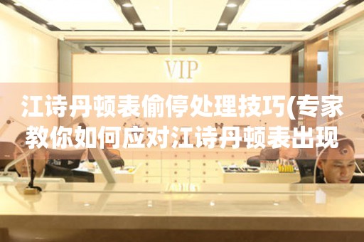  江诗丹顿表偷停处理技巧(专家教你如何应对江诗丹顿表出现偷停情况) 手表维修知识库