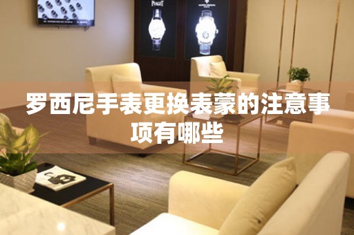  罗西尼手表更换表蒙的注意事项有哪些 手表维修知识库
