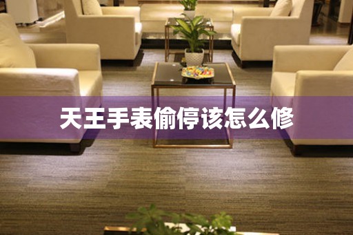  天王手表偷停该怎么修 手表维修知识库
