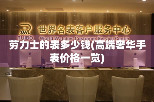  劳力士的表多少钱(高端奢华手表价格一览) 手表维修知识库
