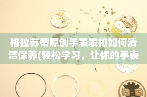  格拉苏蒂原创手表表扣如何清洁保养(轻松学习，让你的手表常新如初) 手表维修知识库