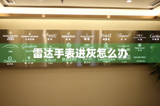  雷达手表进灰怎么办 手表维修知识库