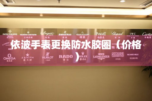  依波手表更换防水胶圈（价格） 手表维修知识库
