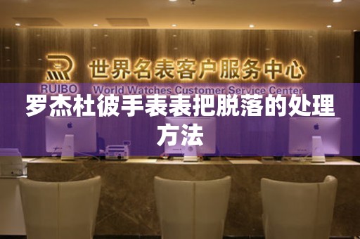 罗杰杜彼手表表把脱落的处理方法 手表维修知识库