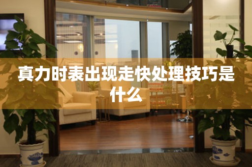  真力时表出现走快处理技巧是什么 手表维修知识库
