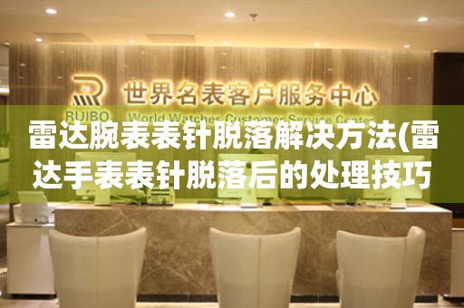  雷达腕表表针脱落解决方法(雷达手表表针脱落后的处理技巧) 手表维修知识库