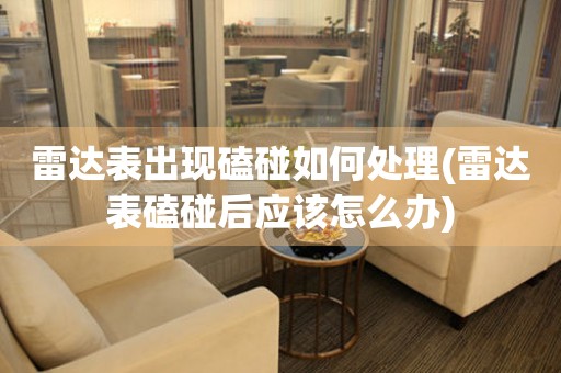  雷达表出现磕碰如何处理(雷达表磕碰后应该怎么办) 手表维修知识库
