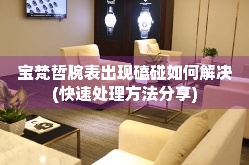  宝梵哲腕表出现磕碰如何解决(快速处理方法分享) 手表维修知识库