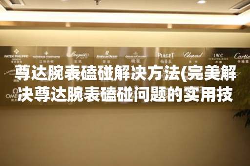  尊达腕表磕碰解决方法(完美解决尊达腕表磕碰问题的实用技巧) 手表维修知识库