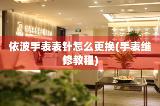  依波手表表针怎么更换(手表维修教程) 手表维修知识库