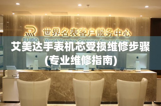  艾美达手表机芯受损维修步骤(专业维修指南) 手表维修知识库