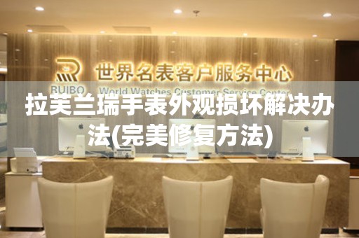  拉芙兰瑞手表外观损坏解决办法(完美修复方法) 手表维修知识库