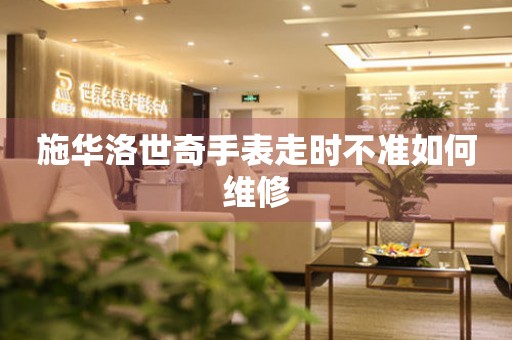 施华洛世奇手表走时不准如何维修