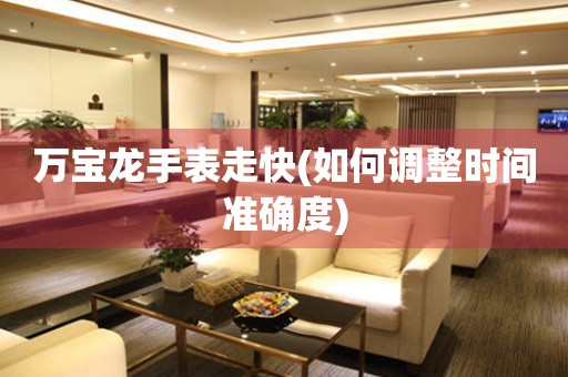  万宝龙手表走快(如何调整时间准确度) 手表维修知识库