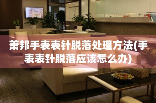  萧邦手表表针脱落处理方法(手表表针脱落应该怎么办) 手表维修知识库