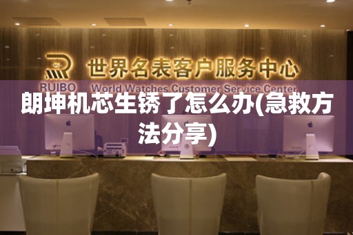  朗坤机芯生锈了怎么办(急救方法分享) 手表维修知识库