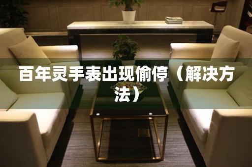  百年灵手表出现偷停（解决方法） 手表维修知识库