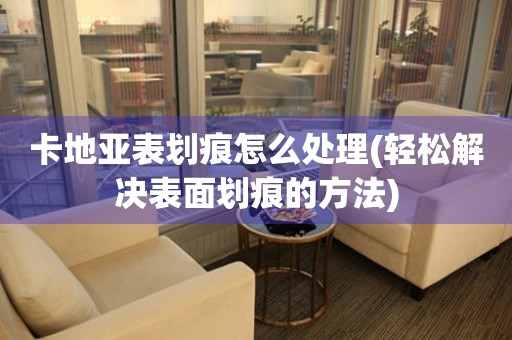  卡地亚表划痕怎么处理(轻松解决表面划痕的方法) 手表维修知识库