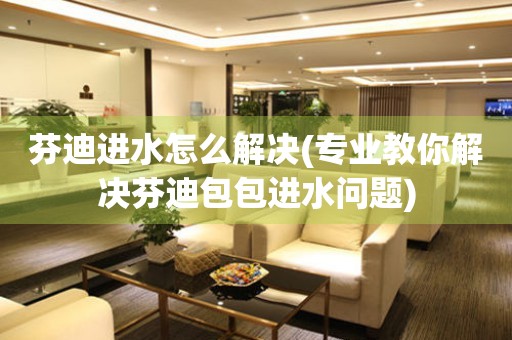  芬迪进水怎么解决(专业教你解决芬迪包包进水问题) 手表维修知识库